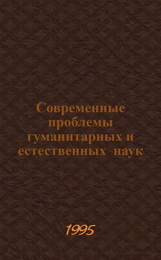 Современные проблемы гуманитарных и естественных наук : Сб. тез. докл. II новосиб. межвуз. науч. студ. конф. "Интеллектуал. потенциал Сибири", 16-19 мая 1995 г. Ч. 1