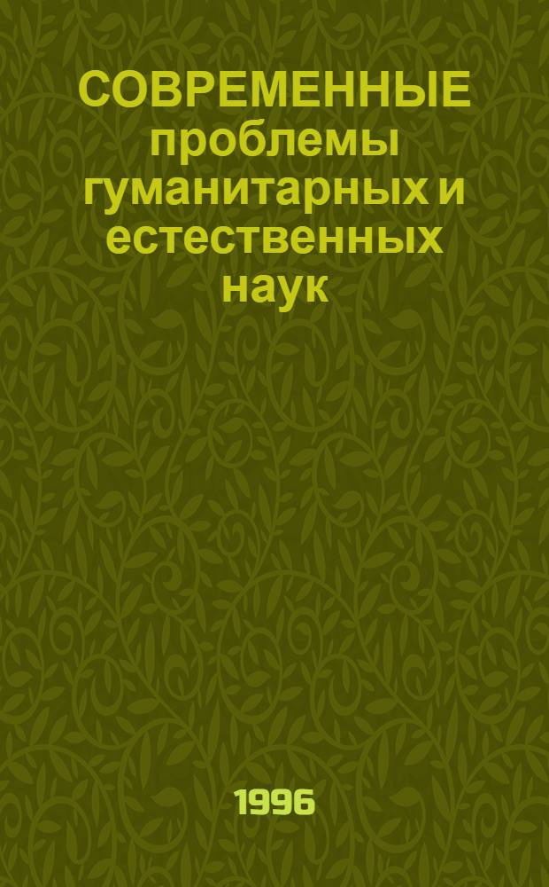 СОВРЕМЕННЫЕ проблемы гуманитарных и естественных наук : Сб. тез. докл. III Новосиб. межвуз. науч. студ. конф. "Интеллектуал. потенциал Сибири", 15-16 мая 1996 г