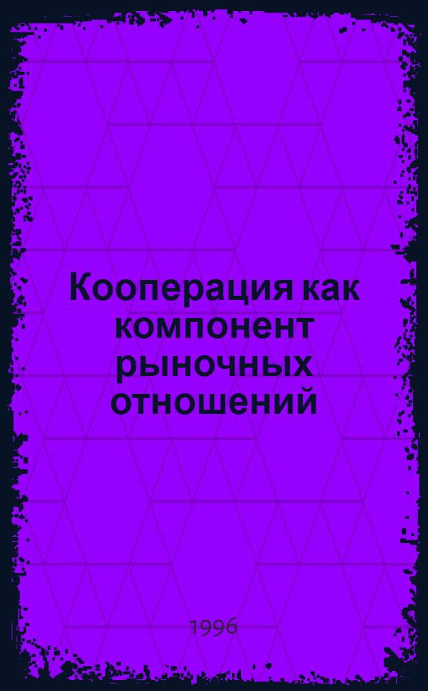Кооперация как компонент рыночных отношений: проблемы теории и истории : Межвуз. сб. науч. тр