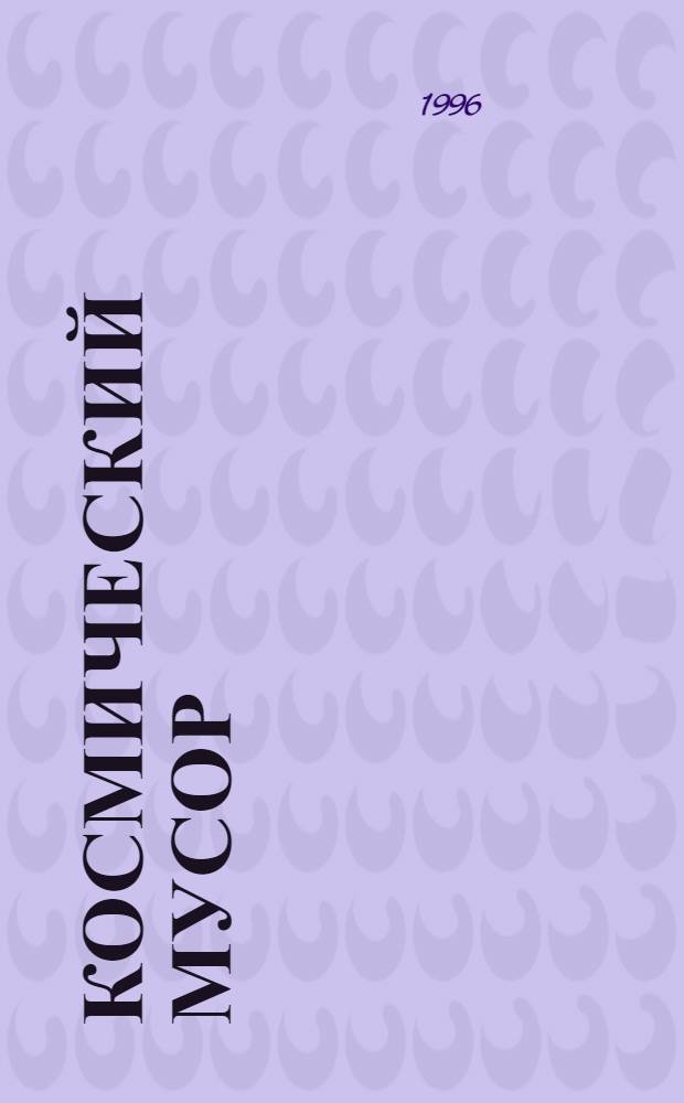 Космический мусор : Проблема и пути ее решения [В 3 т.]. Т. 1
