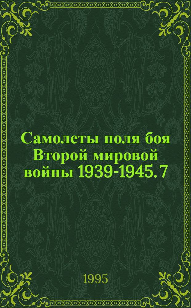 Самолеты поля боя Второй мировой войны 1939-1945. 7 : [Австралия, Бельгия, Болгария, Великобритания, Венгрия, Германия, Италия, Литва]