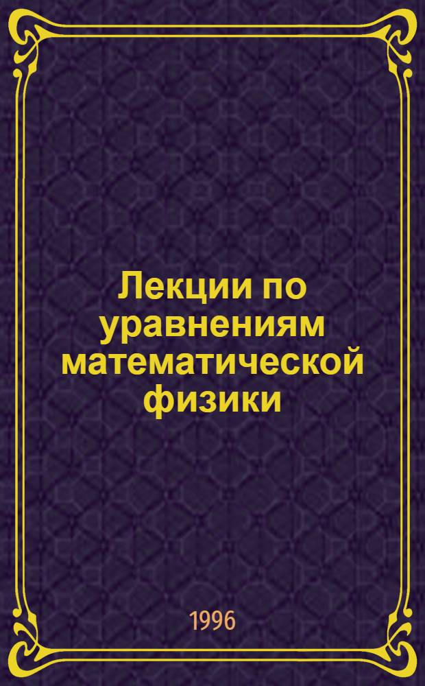 Лекции по уравнениям математической физики : Учеб. пособие. Ч. 1