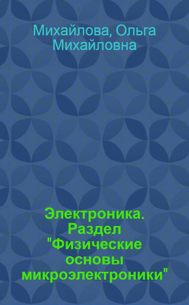 Электроника. Раздел "Физические основы микроэлектроники" : Учеб. пособие для направления 550200 "Автоматизация и управление"