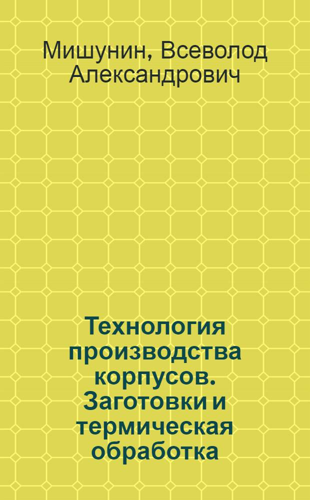 Технология производства корпусов. Заготовки и термическая обработка : Учеб. пособие для студентов IV курса ФЛА (спец. 17.14.00, 17.15.00, 33.05.00)