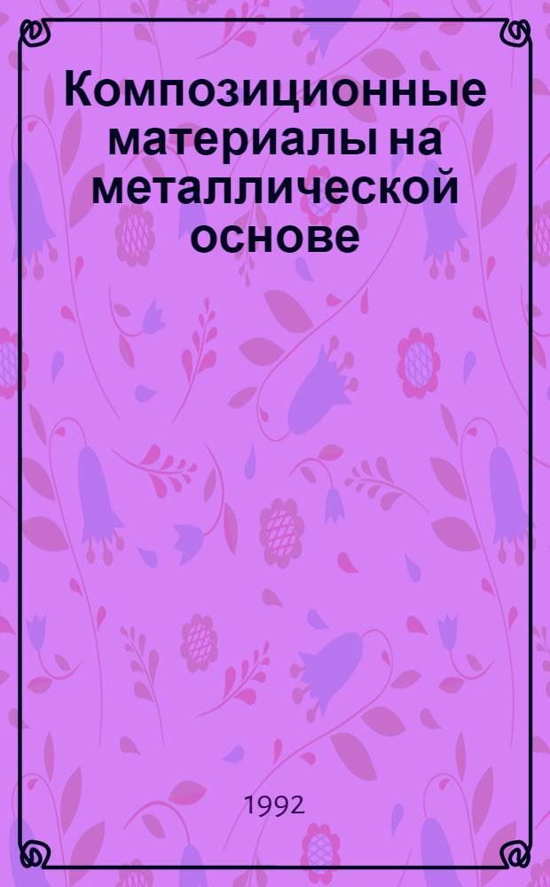 Композиционные материалы на металлической основе : Отеч. и иностр. лит..