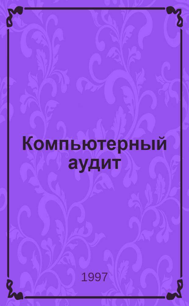 Компьютерный аудит : Рекомендации по подбору типа компьютера и переферийн. устройств для аудита. Обучение аудиторов работе на компьютере. Орг. документооборота на компьютере. Рекомендации по проведению аудита с использ. компьютера. Оптимизация налогообложения на компьютере. : Ежекварт. журн