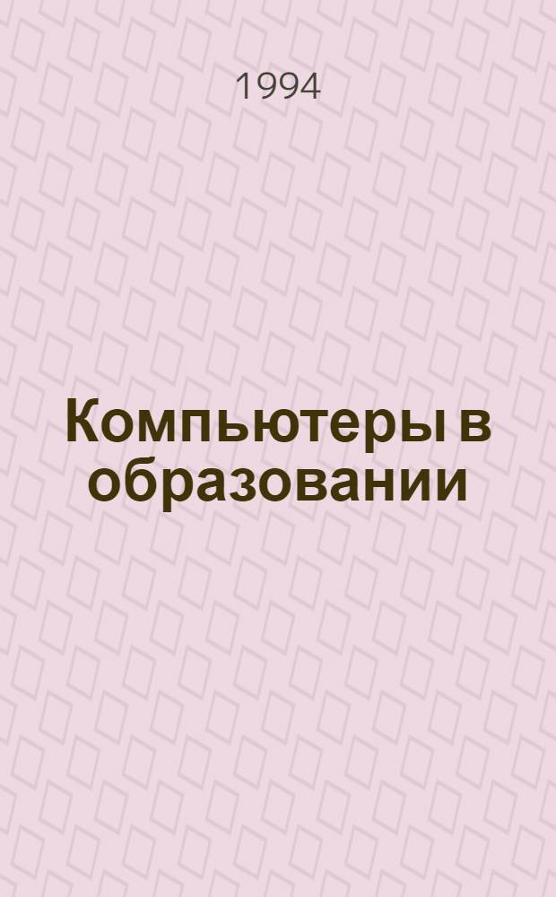 Компьютеры в образовании : Computers in education : Междунар. журн