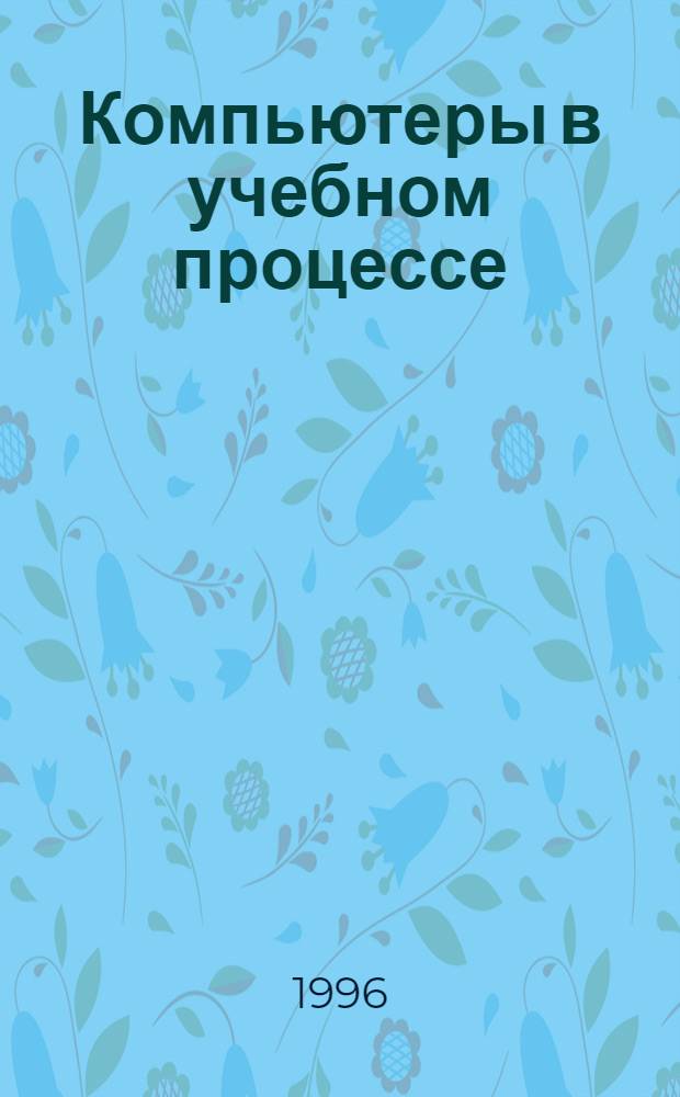 Компьютеры в учебном процессе : Стран. спец. журн. для пытливых умов любого возраста