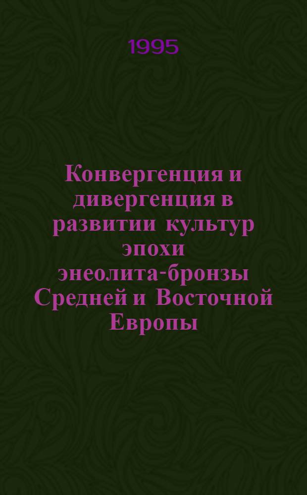 Конвергенция и дивергенция в развитии культур эпохи энеолита-бронзы Средней и Восточной Европы : Матер. конф. 21-25 авг. 1995 г., Саратов. Вып. 2