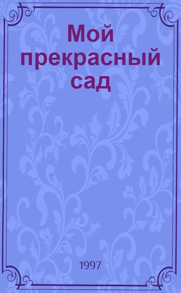 Мой прекрасный сад : Самый попул. в Европе ежемес. журн. по садоводству