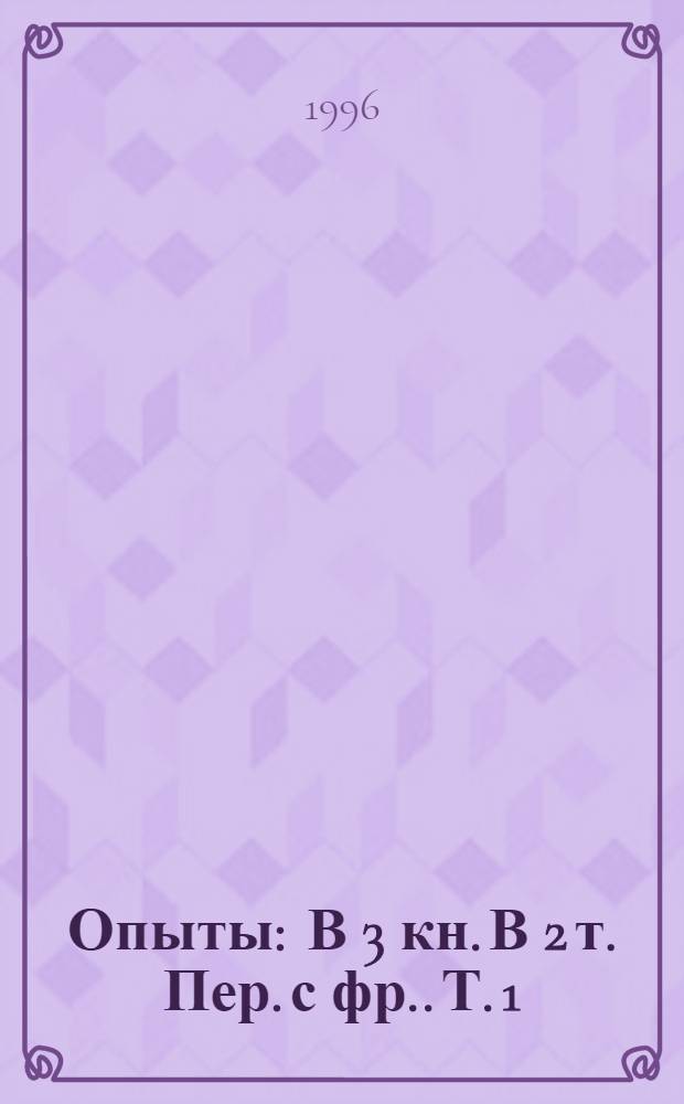 Опыты : В 3 кн. [В 2 т. Пер. с фр.]. Т. 1: Кн. 1-2