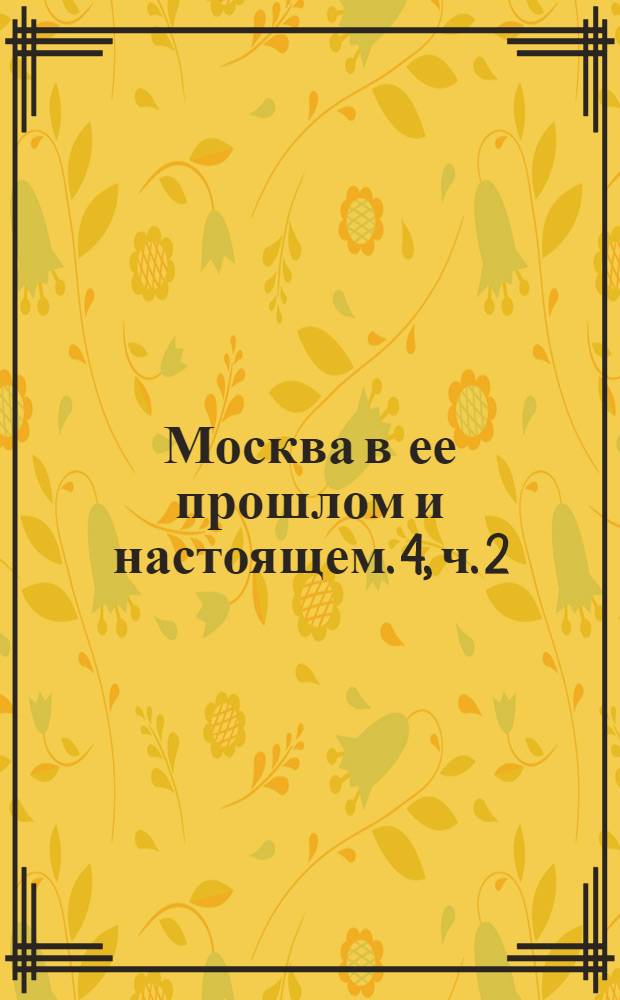 Москва в ее прошлом и настоящем. [4, ч. 2]