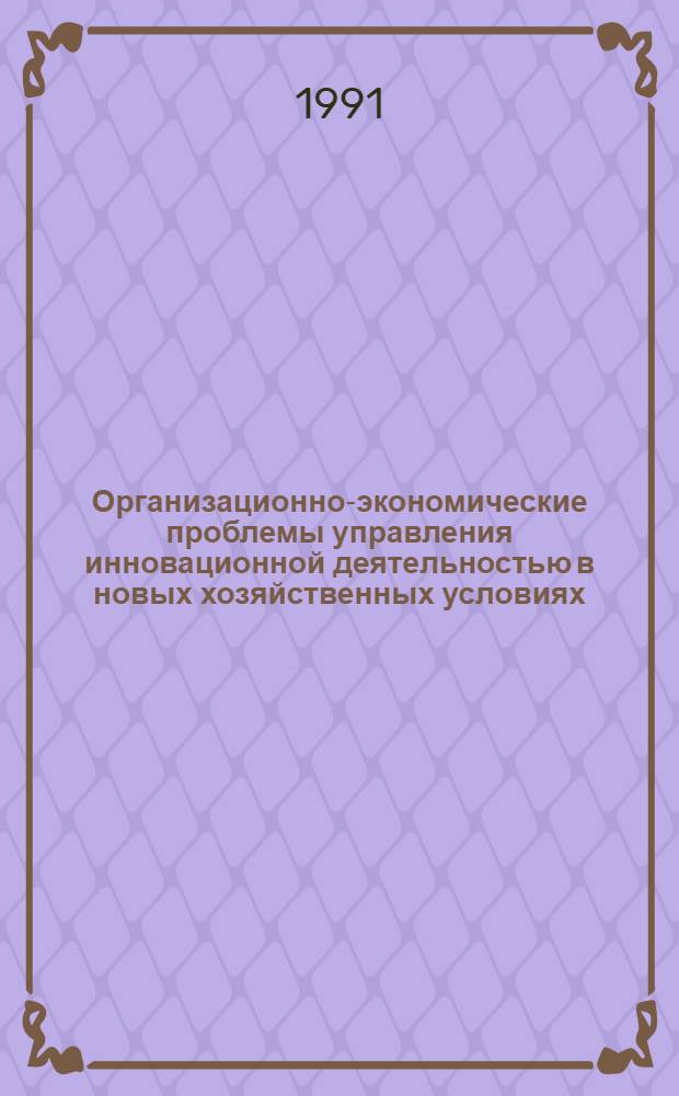 Организационно-экономические проблемы управления инновационной деятельностью в новых хозяйственных условиях : Учеб. пособие