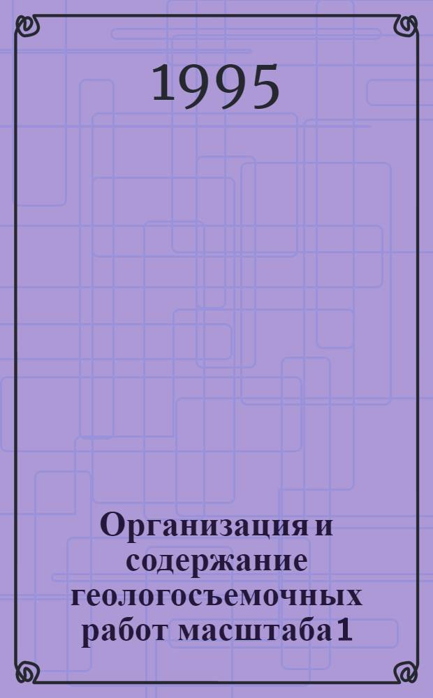 Организация и содержание геологосъемочных работ масштаба 1:200000 : Метод. рекомендации