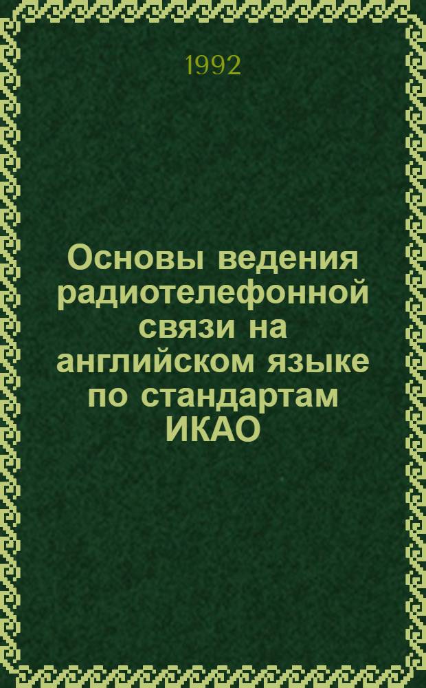 Основы ведения радиотелефонной связи на английском языке по стандартам ИКАО : [Учебник. [Ч.] 1
