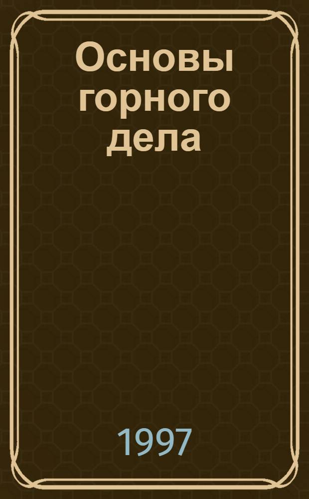 Основы горного дела : Учеб. пособие. Ч. 1 : Геология, горные предприятия и выработки