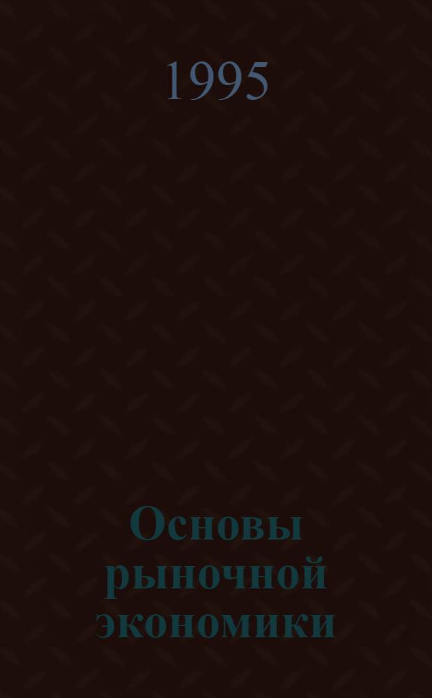 Основы рыночной экономики : Учеб. пособие по курсу "Экон. теория". Ч. 1