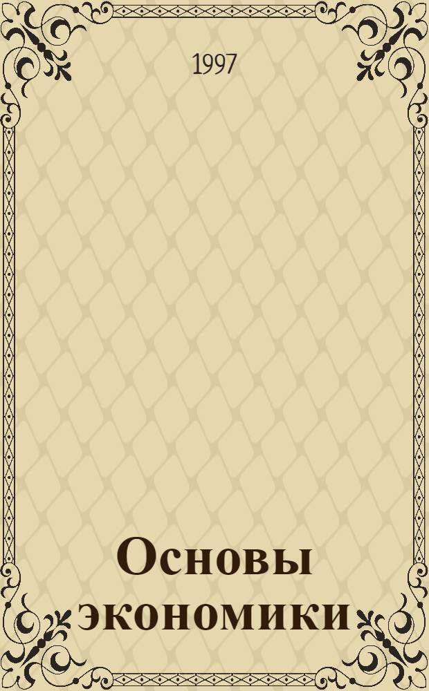 Основы экономики : Учеб. пособие для абитуриентов, поступающих в вузы, учеников 10-11-х кл. сред. шк. [В 2 ч.]. Ч. 1