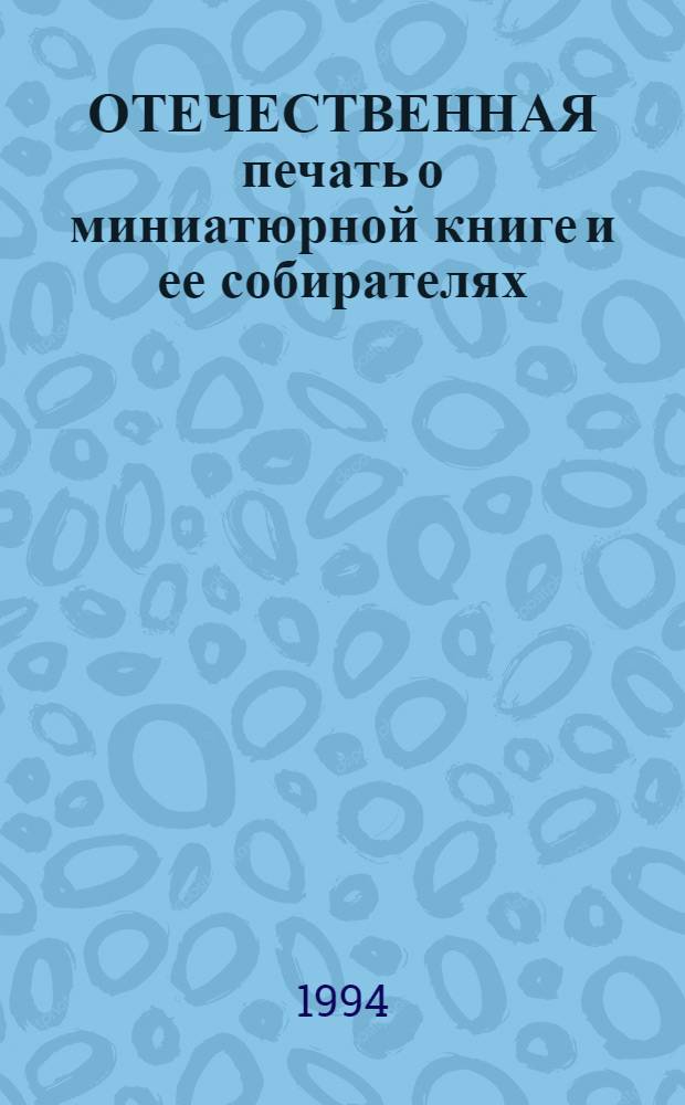 ОТЕЧЕСТВЕННАЯ печать о миниатюрной книге и ее собирателях : Библиогр. указ. лит., 1814-1986. Т. 2