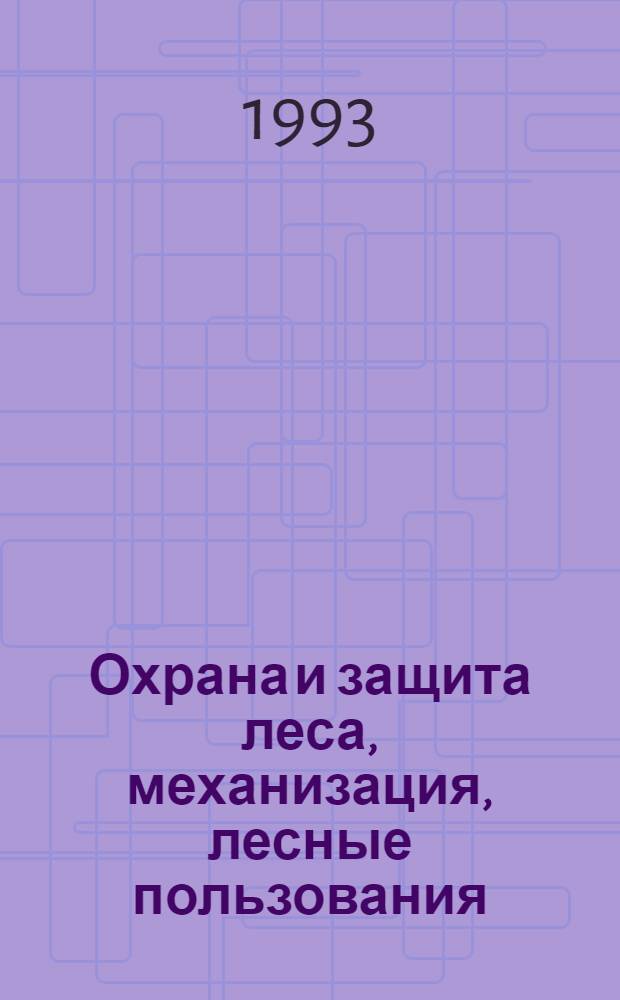 Охрана и защита леса, механизация, лесные пользования : Обзор информ