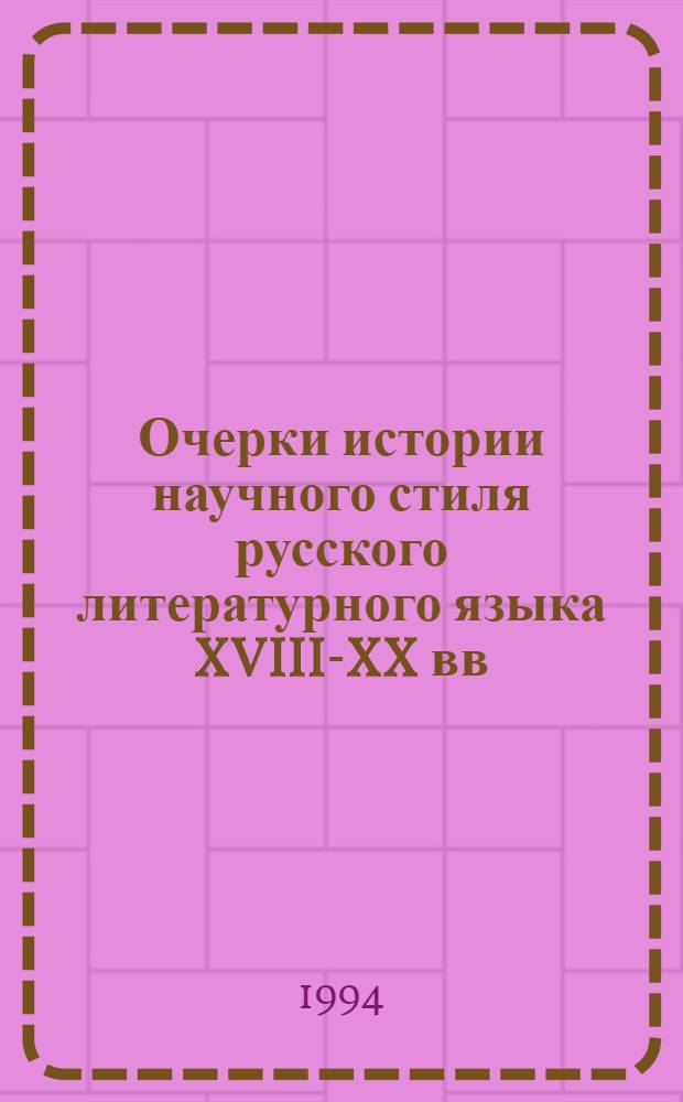 Очерки истории научного стиля русского литературного языка XVIII-XX вв : [В 3 т.]. Т. 1 : Развитие научного стиля в аспекте функционирования языковых единиц различных уровней, ч. 1