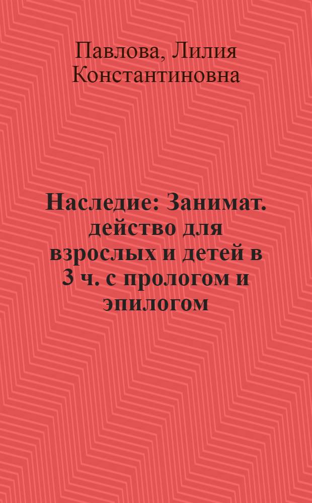 Наследие : Занимат. действо для взрослых и детей в 3 ч. с прологом и эпилогом : Учеб. пособие для родителей и преподавателей нач. шк