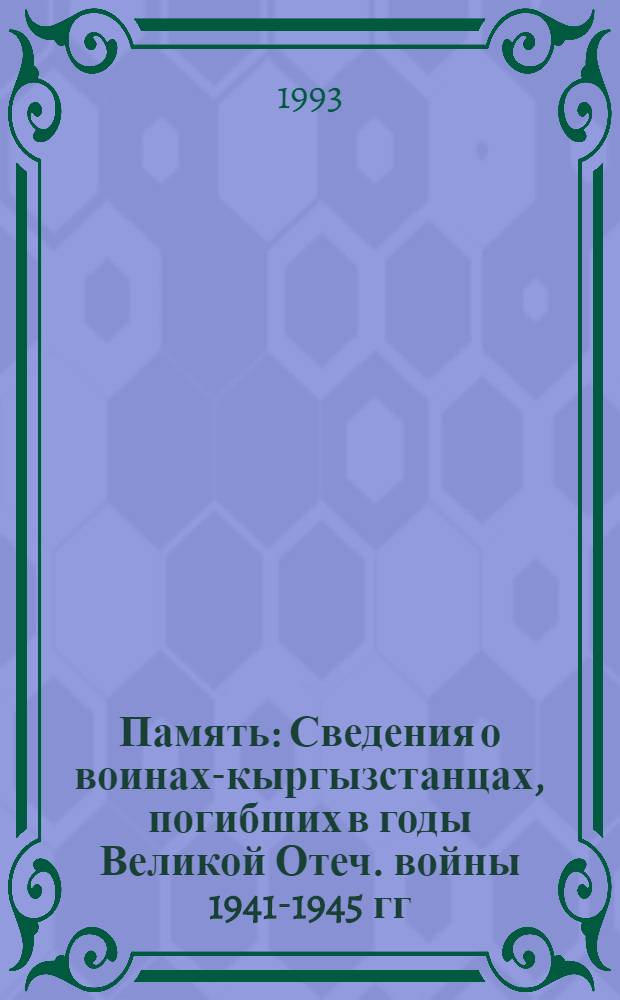 Память : [Сведения о воинах-кыргызстанцах, погибших в годы Великой Отеч. войны 1941-1945 гг. Т. 1