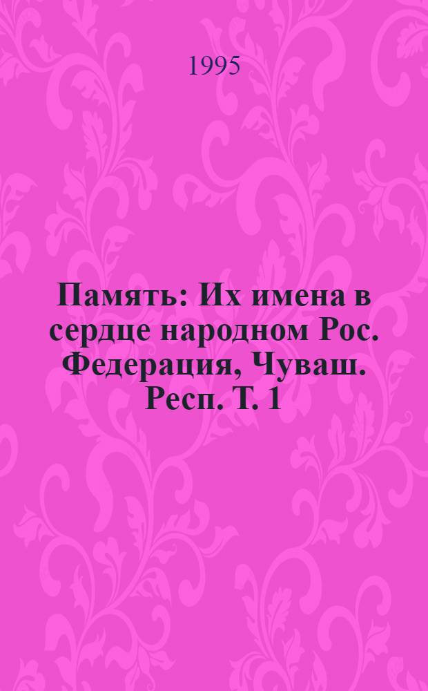 Память : Их имена в сердце народном Рос. Федерация, Чуваш. Респ. Т. 1