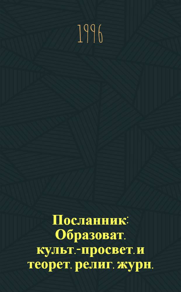 Посланник : Образоват. культ.-просвет. и теорет. религ. журн. : Совмест. вып. соверен. релинии и Единой Веры Христовой