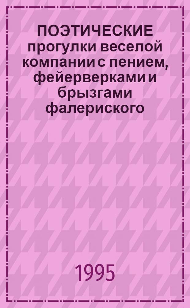 ПОЭТИЧЕСКИЕ прогулки веселой компании с пением, фейерверками и брызгами фалериского. [Вып. 1]