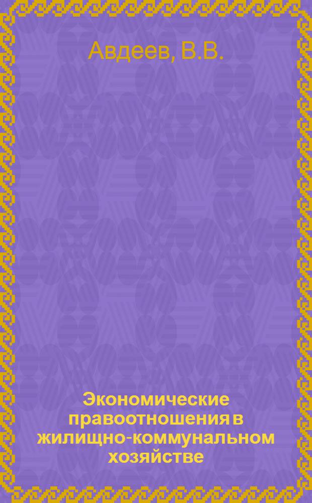 Экономические правоотношения в жилищно-коммунальном хозяйстве : Проблемы, опыт, док. : В 3 т.