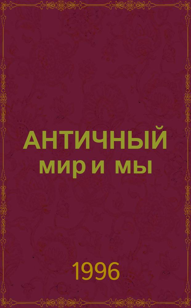 АНТИЧНЫЙ мир и мы : [Сб.]. Вып. 2 : Материалы и тезисы конференции, 6-7 апреля 1995 г.