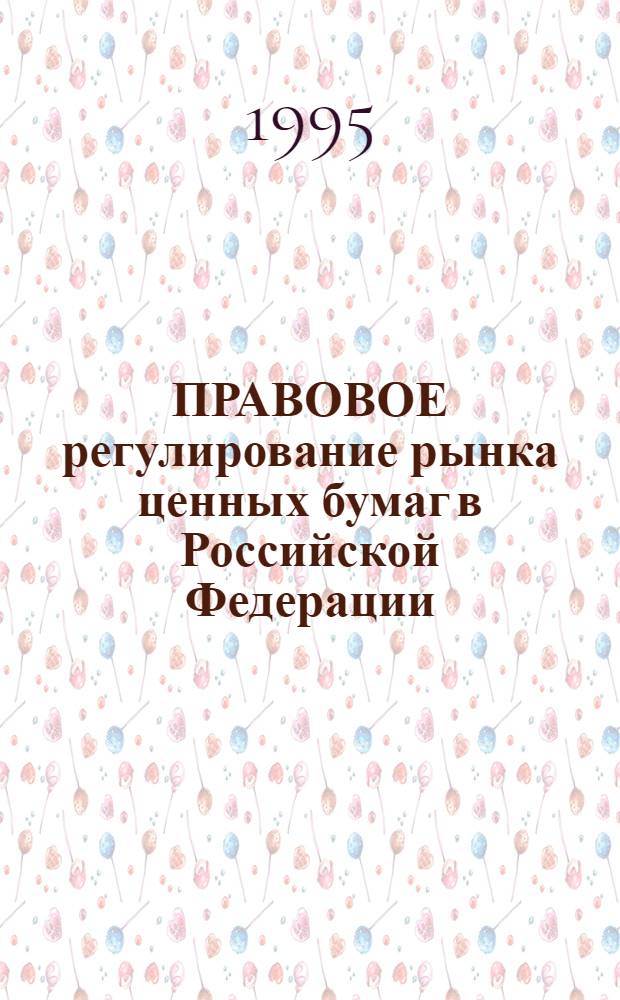 ПРАВОВОЕ регулирование рынка ценных бумаг в Российской Федерации : Сб. нормат. актов и разъяснений по их применению [В 2 ч. Ч. 1