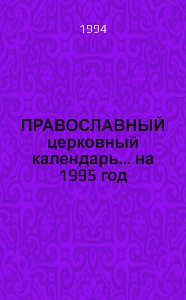 ПРАВОСЛАВНЫЙ церковный календарь. ... на 1995 год