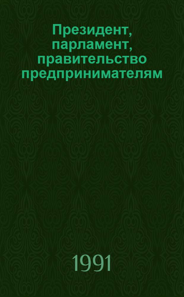 Президент, парламент, правительство предпринимателям : Прил. к правовому, лит.-публицист. журн. "За и против"