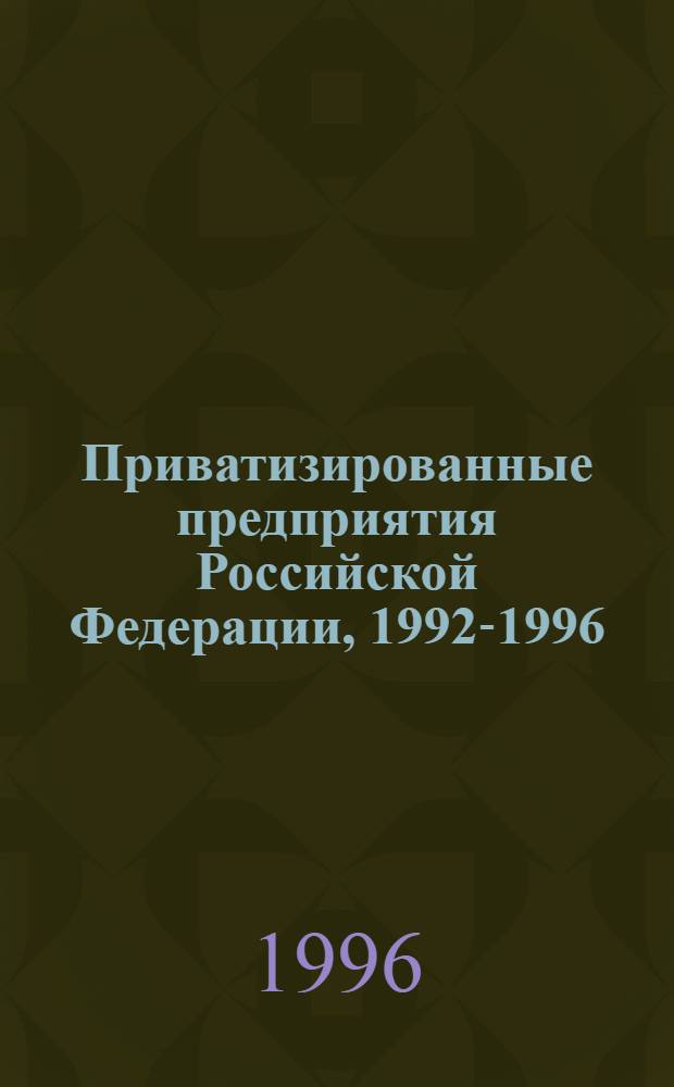 Приватизированные предприятия Российской Федерации, 1992-1996 : [С устав. капиталлом свыше 50 млн. р. [Т. 1]