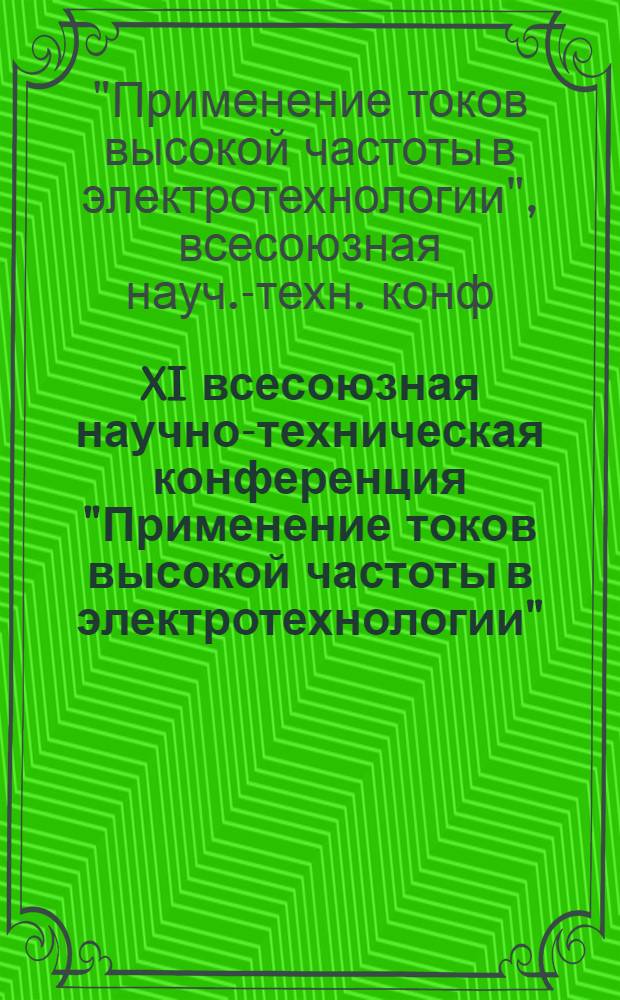 XI всесоюзная научно-техническая конференция "Применение токов высокой частоты в электротехнологии" (Ленинград, 25-27 сентября 1991 г.) : Тез. докл
