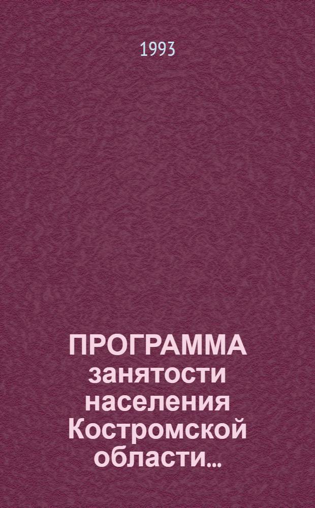 ПРОГРАММА занятости населения Костромской области... : (Утв. Костром. обл. Советом нар. депутатов 15.04.93)
