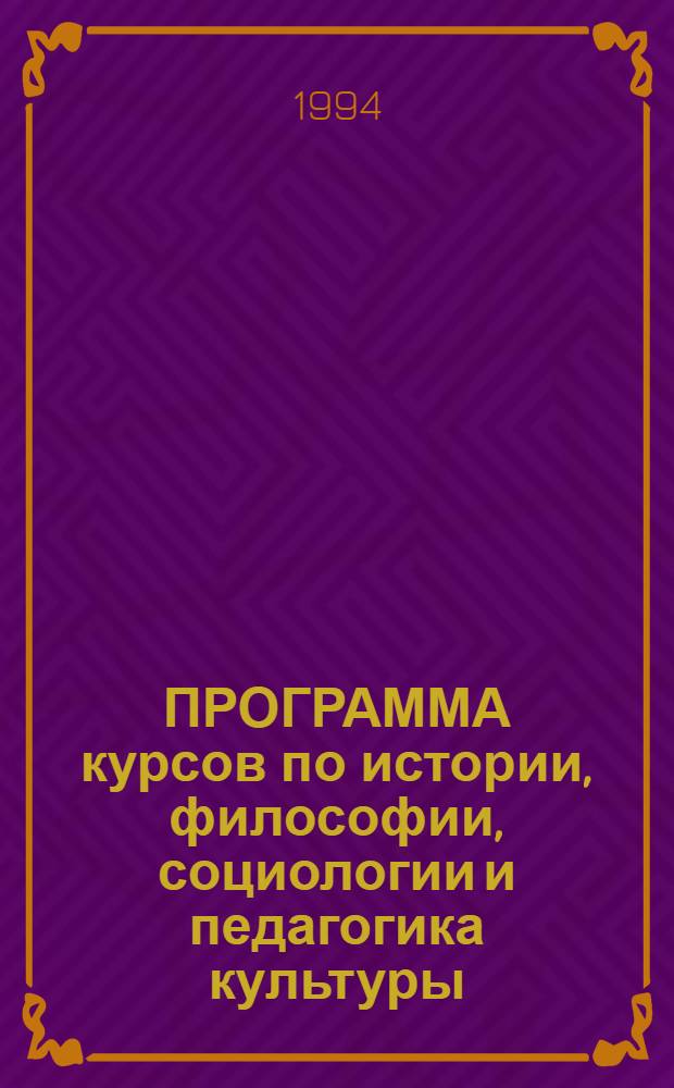 ПРОГРАММА курсов по истории, философии, социологии и педагогика культуры : Сб. ст.