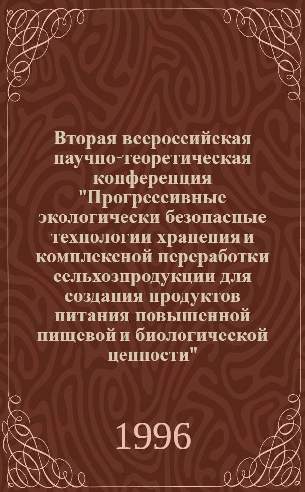 Вторая всероссийская научно-теоретическая конференция "Прогрессивные экологически безопасные технологии хранения и комплексной переработки сельхозпродукции для создания продуктов питания повышенной пищевой и биологической ценности". 1-4 окт. 1996 г. 1-4 октября 1996 г : Тез. докл. [В 2 ч.]. Ч. 1