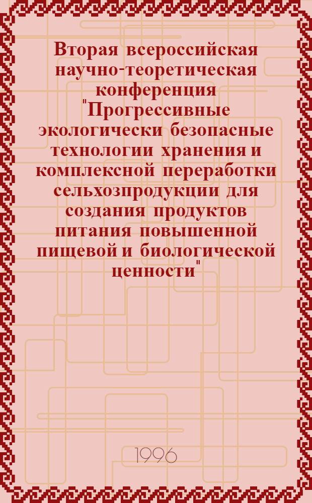 Вторая всероссийская научно-теоретическая конференция "Прогрессивные экологически безопасные технологии хранения и комплексной переработки сельхозпродукции для создания продуктов питания повышенной пищевой и биологической ценности". 1-4 окт. 1996 г. 1-4 октября 1996 г : Тез. докл. [В 2 ч.]. Ч. 2