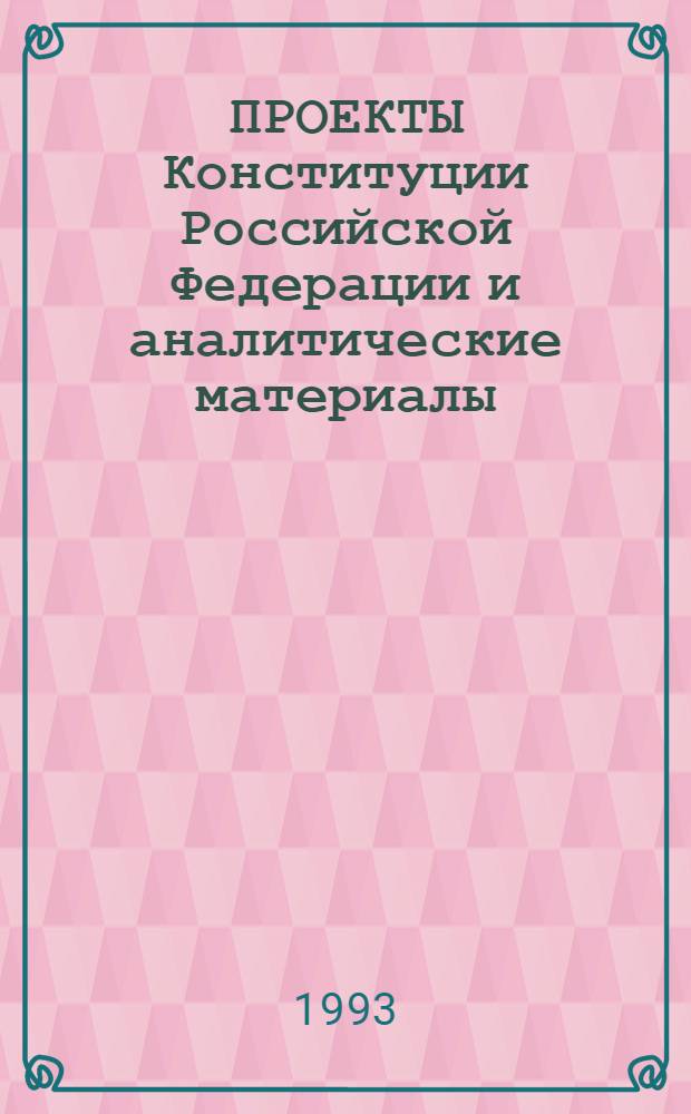 ПРОЕКТЫ Конституции Российской Федерации и аналитические материалы : (В 2 ч.). Ч. 1