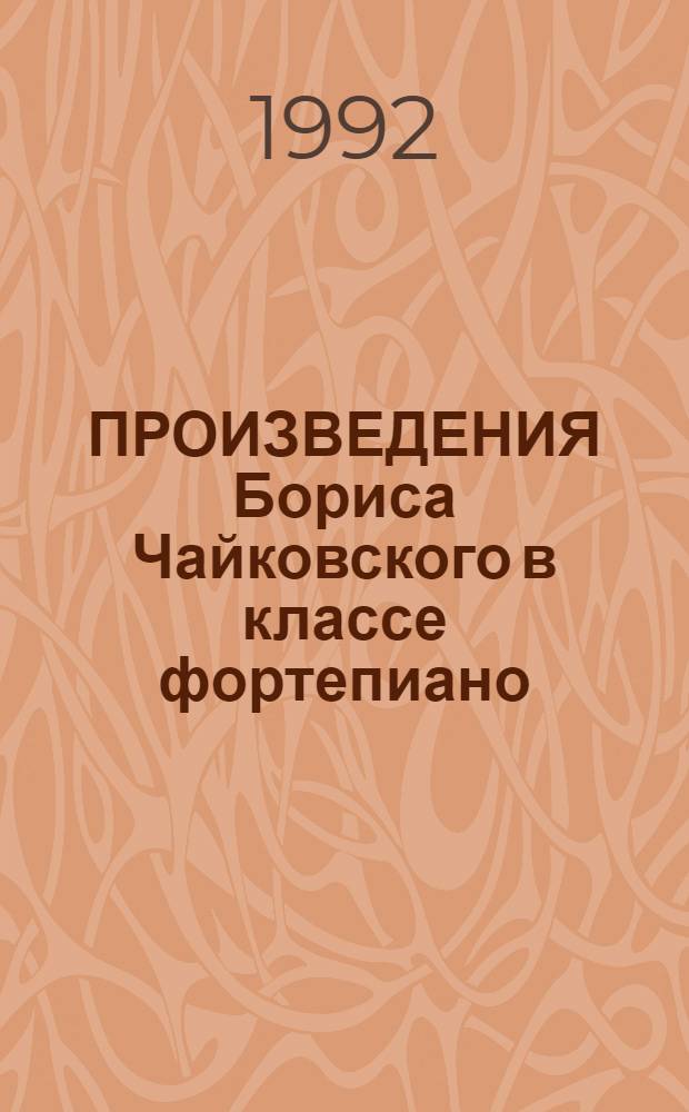 ПРОИЗВЕДЕНИЯ Бориса Чайковского в классе фортепиано : Метод. рекомендации для преподавателей муз. училищ и консерваторий [Сб.]. [Вып. 2]
