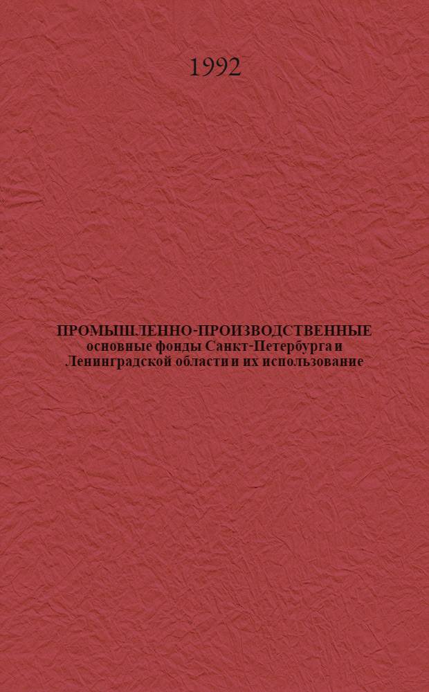 ПРОМЫШЛЕННО-ПРОИЗВОДСТВЕННЫЕ основные фонды Санкт-Петербурга и Ленинградской области и их использование... : Стат. сб