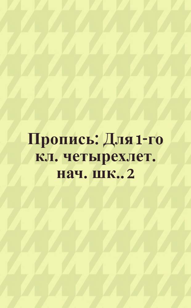 Пропись : [Для 1-го кл. четырехлет. нач. шк.]. 2