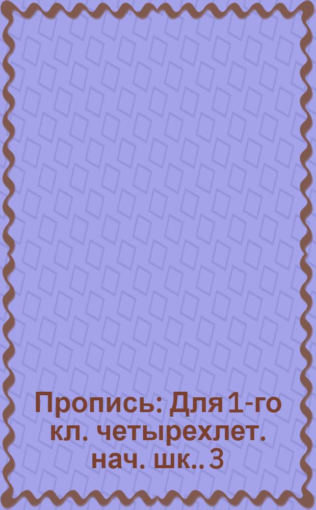 Пропись : [Для 1-го кл. четырехлет. нач. шк.]. 3