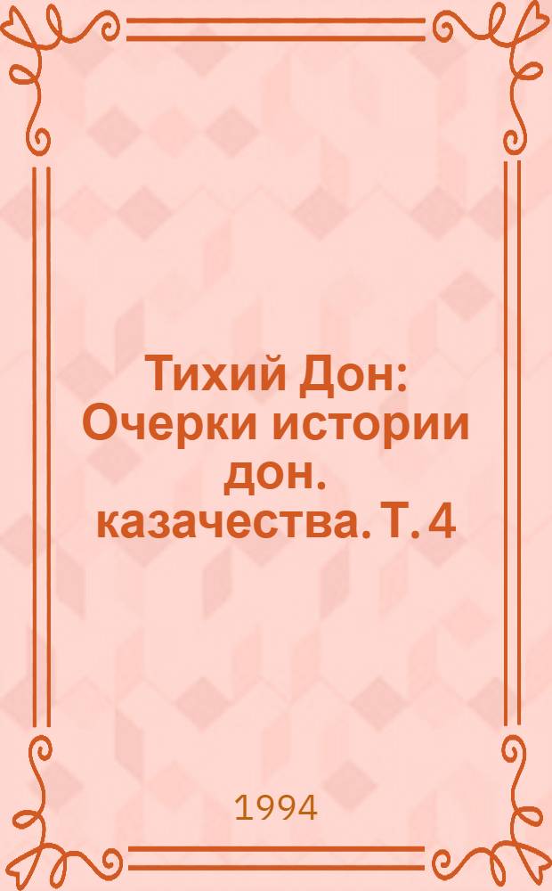 Тихий Дон : [Очерки истории дон. казачества]. Т. 4 : Тихий Дон