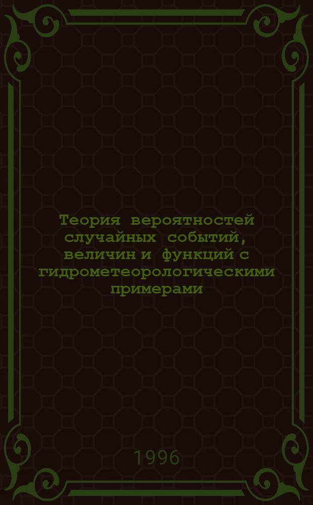 Теория вероятностей случайных событий, величин и функций с гидрометеорологическими примерами. Кн. 1