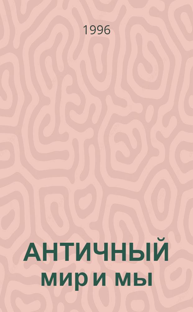 АНТИЧНЫЙ мир и мы : [Сб.]. Вып. 2 : Материалы и тезисы конференции 6-7 апреля 1995 г.