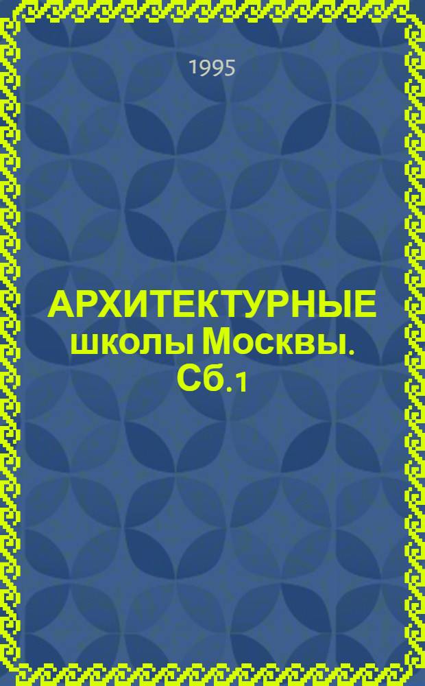 АРХИТЕКТУРНЫЕ школы Москвы. Сб. 1 : Исторические данные, 1749-1990-е